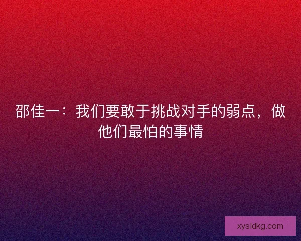 邵佳一：我们要敢于挑战对手的弱点，做他们最怕的事情
