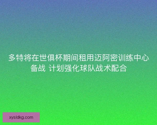 多特将在世俱杯期间租用迈阿密训练中心备战 计划强化球队战术配合