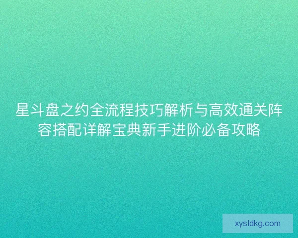 星斗盘之约全流程技巧解析与高效通关阵容搭配详解宝典新手进阶必备攻略