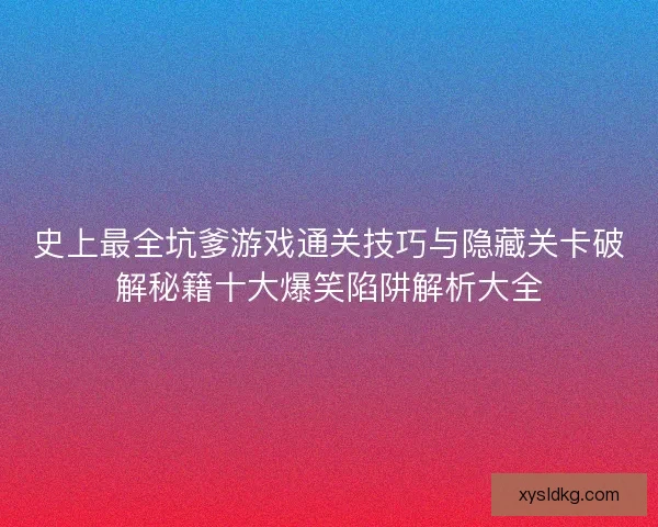 史上最全坑爹游戏通关技巧与隐藏关卡破解秘籍十大爆笑陷阱解析大全 史上最全坑爹游戏通关技巧与隐藏关卡破解秘籍十大爆笑陷阱解析大全