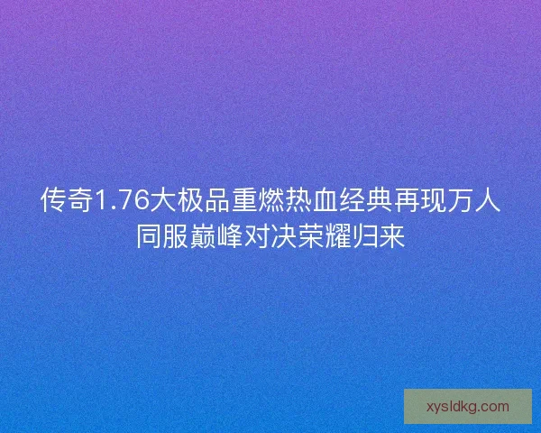 传奇1.76大极品重燃热血经典再现万人同服巅峰对决荣耀归来 传奇1.76大极品重燃热血经典再现万人同服巅峰对决荣耀归来