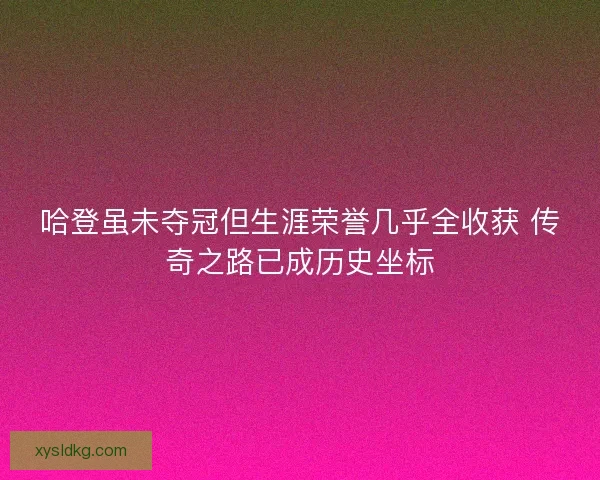 哈登虽未夺冠但生涯荣誉几乎全收获 传奇之路已成历史坐标