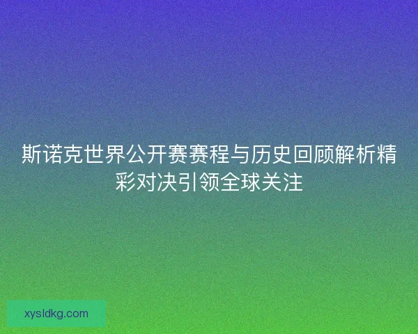 斯诺克世界公开赛赛程与历史回顾解析精彩对决引领全球关注 斯诺克世界公开赛赛程与历史回顾解析精彩对决引领全球关注